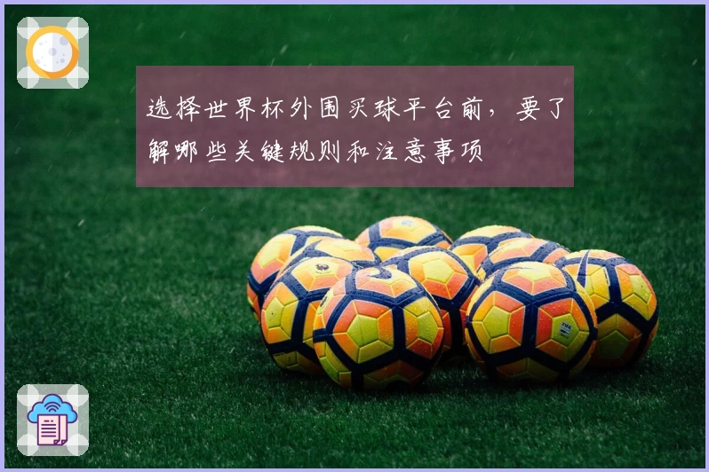 选择世界杯外围买球平台前，要了解哪些关键规则和注意事项