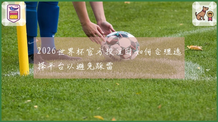 2026世界杯官方投注时如何合理选择平台以避免踩雷